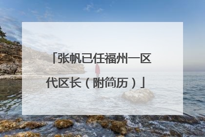 张帆已任福州一区代区长（附简历）